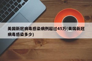 美国新冠病毒感染病例超过45万(美国新冠病毒感染多少)