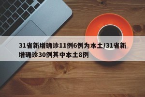 31省新增确诊11例6例为本土/31省新增确诊30例其中本土8例