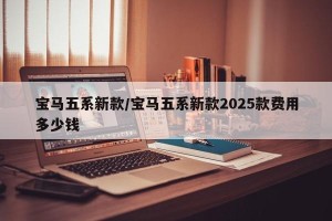 宝马五系新款/宝马五系新款2025款费用多少钱