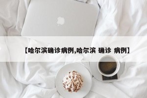 【哈尔滨确诊病例,哈尔滨 确诊 病例】