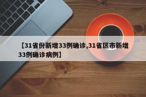 【31省份新增33例确诊,31省区市新增33例确诊病例】