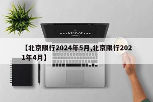 【北京限行2024年5月,北京限行2021年4月】