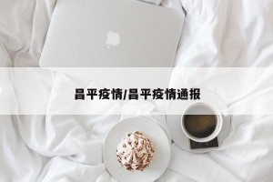 昌平疫情/昌平疫情通报