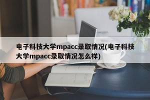 电子科技大学mpacc录取情况(电子科技大学mpacc录取情况怎么样)