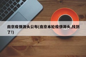 南京疫情源头公布(南京本轮疫情源头,找到了!)