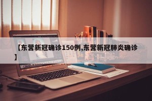 【东营新冠确诊150例,东营新冠肺炎确诊】