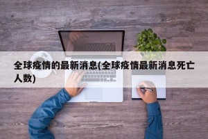 全球疫情的最新消息(全球疫情最新消息死亡人数)