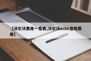 【沃尔沃费用一览表,沃尔沃xc60落地费用】