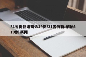 31省份新增确诊19例/31省份新增确诊19例 新闻